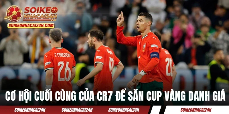 Đội Tuyển Bồ Đào Nha - Cơ Hội Cuối Để CR7 Chạm Tay Cúp Vàng? Cơ hội cuối cùng của CR7 để săn cup vàng danh giá