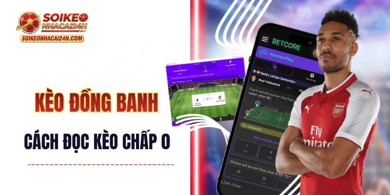 Kèo Đồng Banh - Cách Đọc Kèo Chấp 0 Trong Bóng Đá