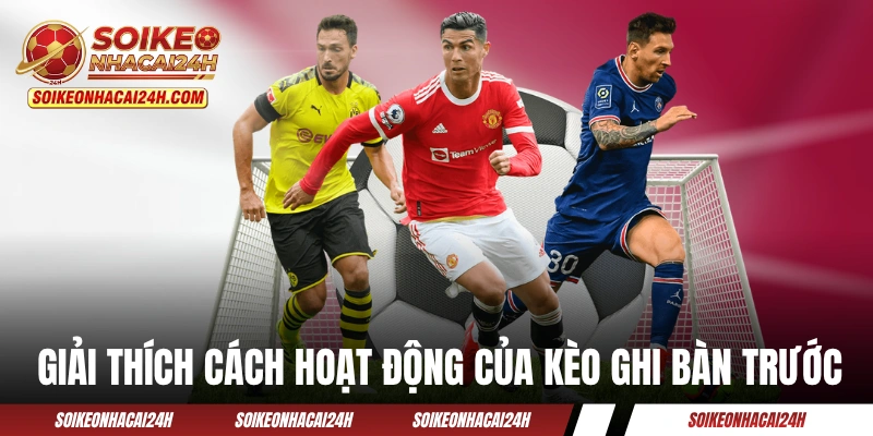 Kèo Ghi Bàn Trước - Khám Phá Dạng Cược Phụ Siêu Hấp Dẫn Giải thích cách hoạt động của kèo ghi bàn trước