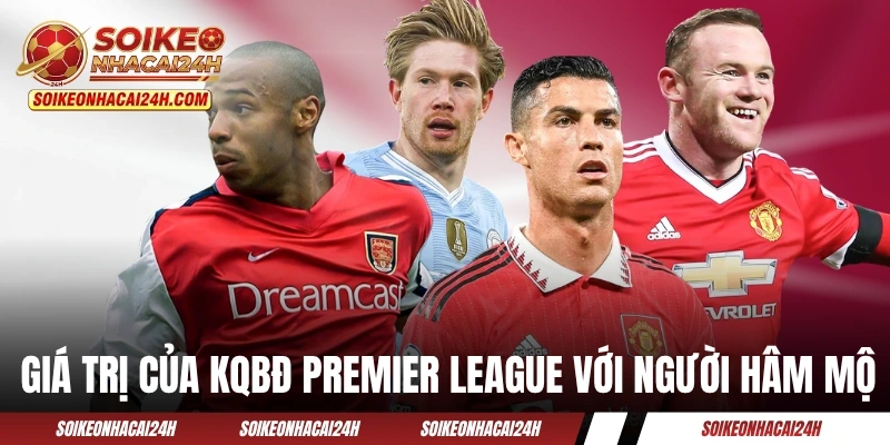 Những giá trị của KQBĐ Premier League với người hâm mộ