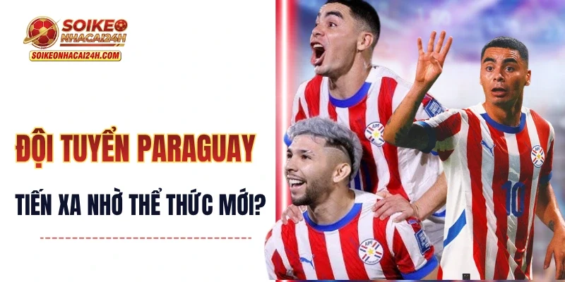 Đội Tuyển Paraguay - Có Cơ Hội Tiến Xa Nhờ Thể Thức Mới