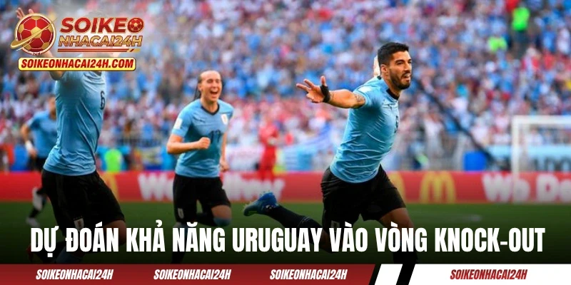Dự đoán khả năng đội tuyển Uruguay vào vòng knock-out