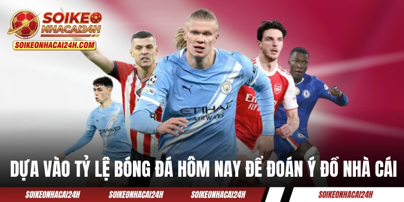 Dựa vào tỷ lệ bóng đá hôm nay để đoán ý đồ nhà cái