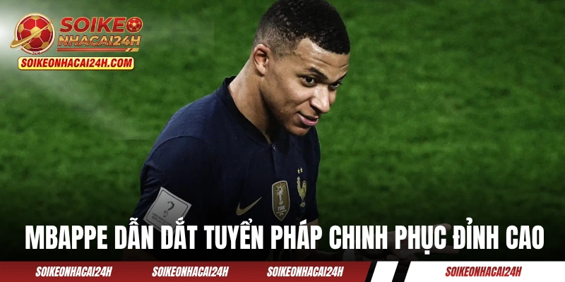 Mbappe dẫn dắt tuyển Pháp chinh phục đỉnh cao