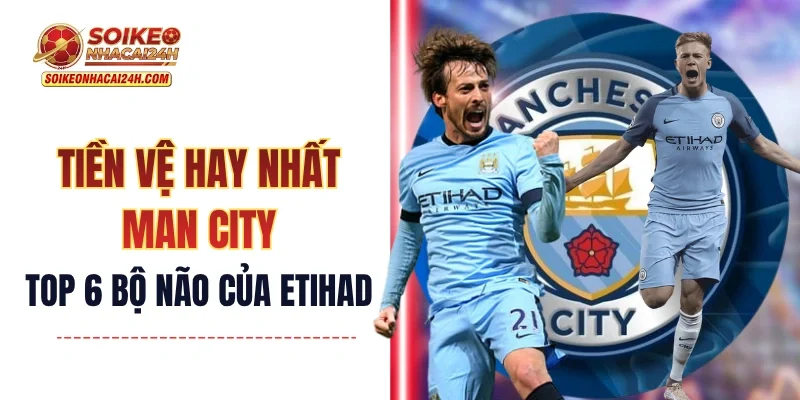 Tiền Vệ Hay Nhất Manchester City - Top 6 Bộ Não Của Etihad